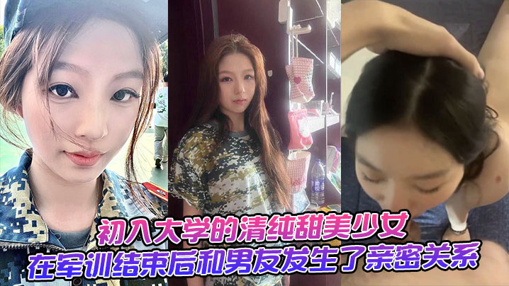 c入大学的清纯甜美少女，在军训结束后和男友发生了亲密关系。