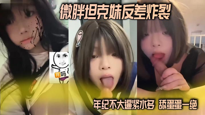 微胖坦克妹反差炸裂 年纪不大逼紧水多 舔蛋蛋一绝 这种微胖的妹子操起来真的舒服