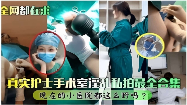【全网都在求】真实护士手术室淫乱私拍最全合集现在的小医院都这么野吗