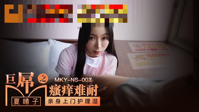MKYNS003 巨屌之瘙痒难耐 亲身上门护理湿 夏晴子